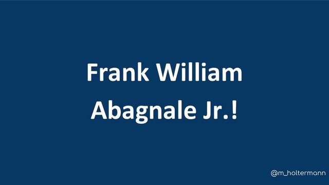@m_holtermann
Frank William
Abagnale Jr.!
