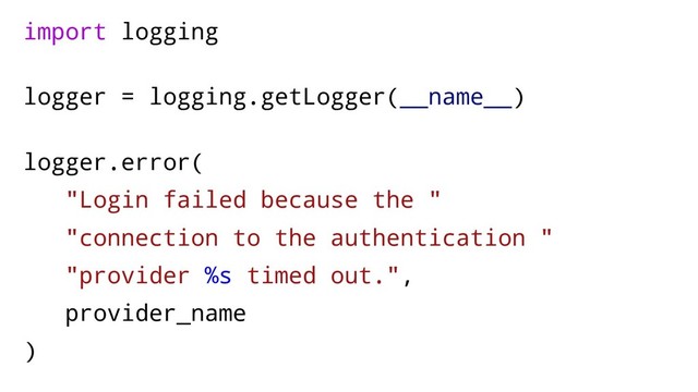 import logging
logger = logging.getLogger(__name__)
logger.error(
"Login failed because the "
"connection to the authentication "
"provider %s timed out.",
provider_name
)
