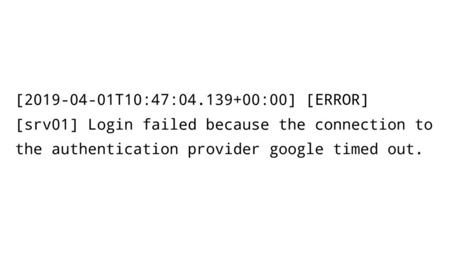 [2019-04-01T10:47:04.139+00:00] [ERROR]
[srv01] Login failed because the connection to
the authentication provider google timed out.
