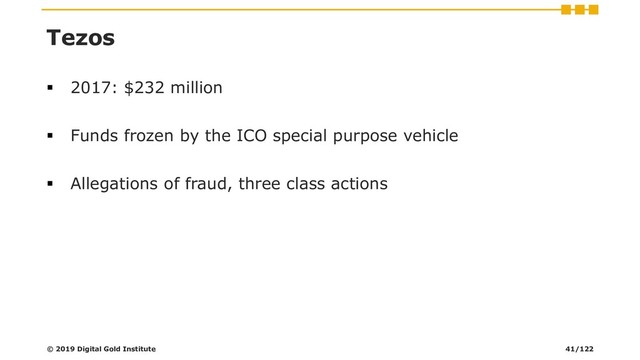 Tezos
▪ 2017: $232 million
▪ Funds frozen by the ICO special purpose vehicle
▪ Allegations of fraud, three class actions
© 2019 Digital Gold Institute 41/122
