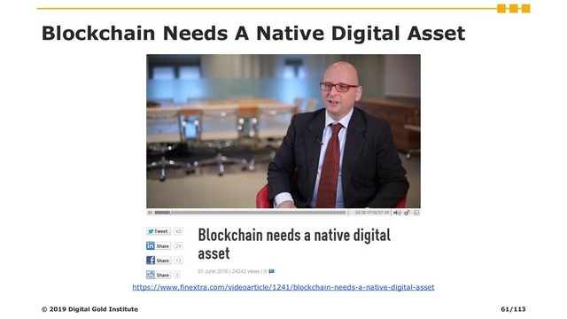 Blockchain Needs A Native Digital Asset
https://www.finextra.com/videoarticle/1241/blockchain-needs-a-native-digital-asset
© 2019 Digital Gold Institute 61/113
