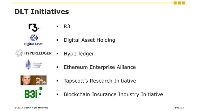 DLT Initiatives
▪ R3
▪ Digital Asset Holding
▪ Hyperledger
▪ Ethereum Enterprise Alliance
▪ Tapscott’s Research Initiative
▪ Blockchain Insurance Industry Initiative
© 2019 Digital Gold Institute 80/122
