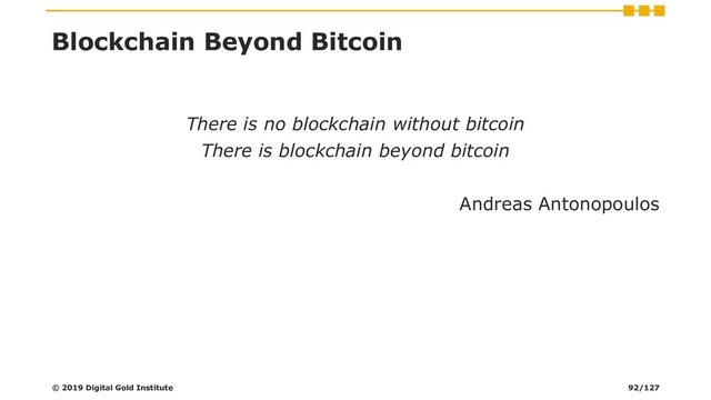 Blockchain Beyond Bitcoin
There is no blockchain without bitcoin
There is blockchain beyond bitcoin
Andreas Antonopoulos
© 2019 Digital Gold Institute 92/127

