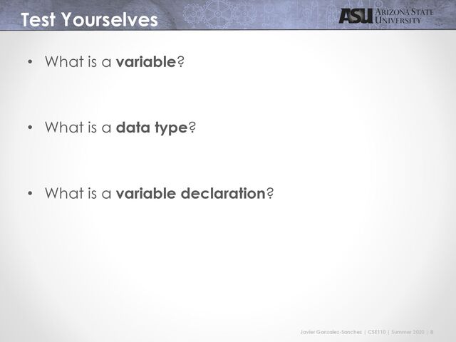 Javier Gonzalez-Sanchez | CSE110 | Summer 2020 | 8
Test Yourselves
• What is a variable?
• What is a data type?
• What is a variable declaration?
