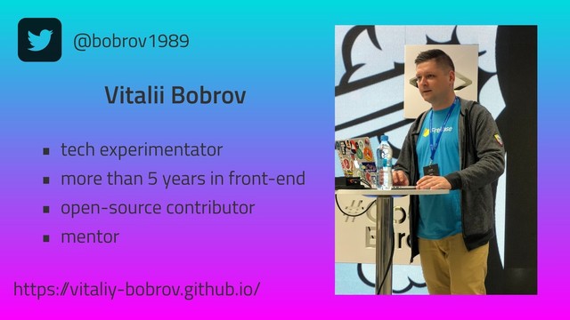 @bobrov1989
Vitalii Bobrov
• tech experimentator
• more than 5 years in front-end
• open-source contributor
• mentor
https:/
/vitaliy-bobrov.github.io/
