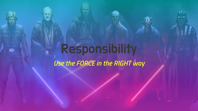 Responsibility
Use the FORCE in the RIGHT way
