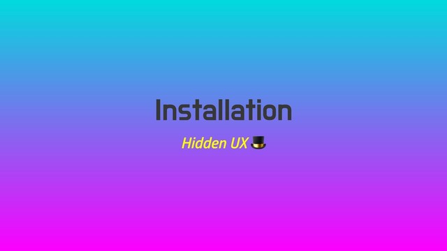 Installation
Hidden UX 
