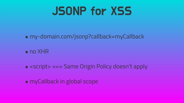JSONP for XSS
• my-domain.com/jsonp?callback=myCallback
• no XHR
•  === Same Origin Policy doesn’t apply
• myCallback in global scope
