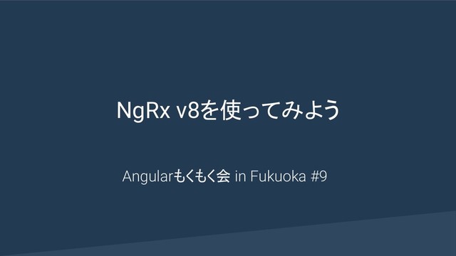 NgRx v8を使ってみよう
Angularもくもく会 in Fukuoka #9
