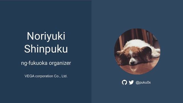 Noriyuki
Shinpuku
ng-fukuoka organizer
VEGA corporation Co., Ltd.
@puku0x
