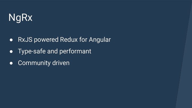 NgRx
● RxJS powered Redux for Angular
● Type-safe and performant
● Community driven
