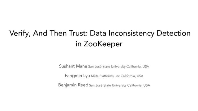 Verify, And Then Trust: Data Inconsistency Detection
in ZooKeeper
Sushant Mane San José State University California, USA
Fangmin Lyu Meta Platforms, Inc California, USA
Benjamin Reed San José State University California, USA
