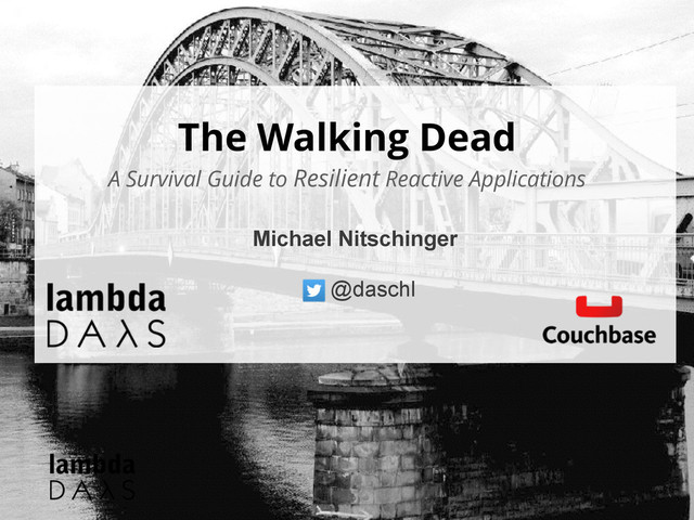 The Walking Dead
A Survival Guide to Resilient Reactive Applications
Michael Nitschinger
@daschl
