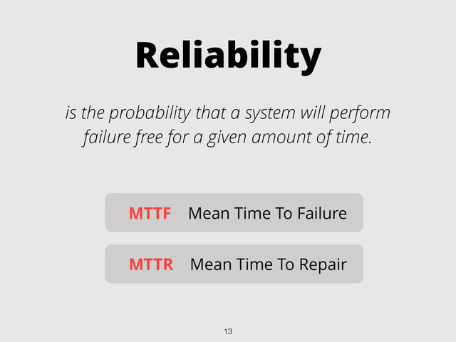 Reliability
is the probability that a system will perform
failure free for a given amount of time.
MTTF Mean Time To Failure
MTTR Mean Time To Repair
13
