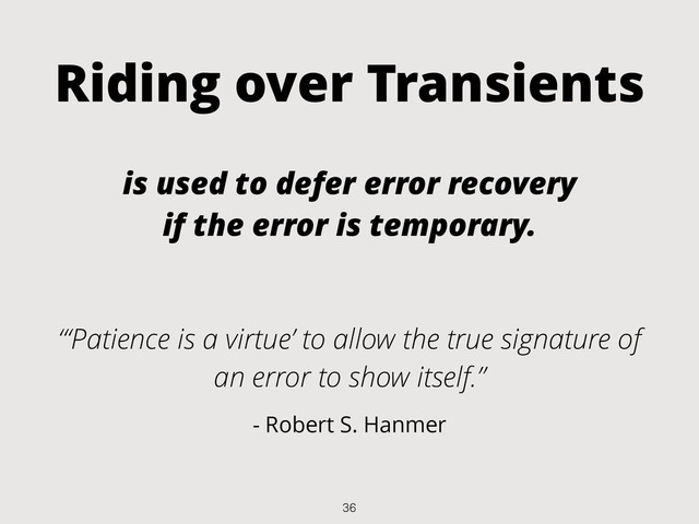 Riding over Transients
is used to defer error recovery
if the error is temporary.
“‘Patience is a virtue’ to allow the true signature of
an error to show itself.”
- Robert S. Hanmer
36
