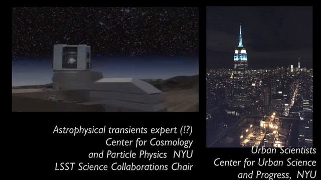 Urban Scientists
Center for Urban Science
and Progress, NYU
Astrophysical transients expert (!?)
Center for Cosmology
and Particle Physics NYU
LSST Science Collaborations Chair
