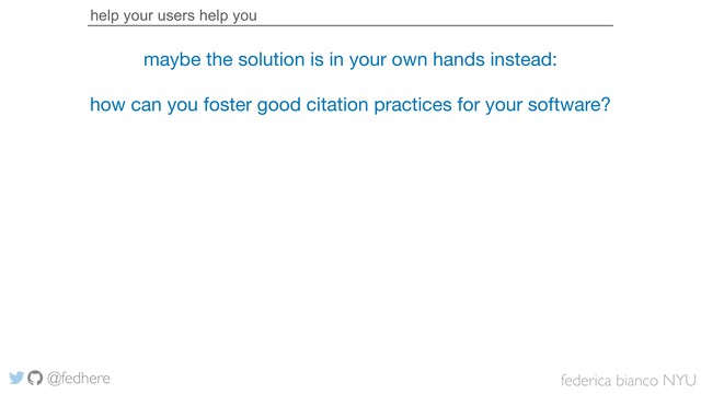 federica bianco NYU
@fedhere
help your users help you
maybe the solution is in your own hands instead:

how can you foster good citation practices for your software?
