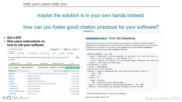 federica bianco NYU
@fedhere
help your users help you
maybe the solution is in your own hands instead:

how can you foster good citation practices for your software?
• Get a DOI
• Give users instructions on
how to cite your software
federica bianco NYU
