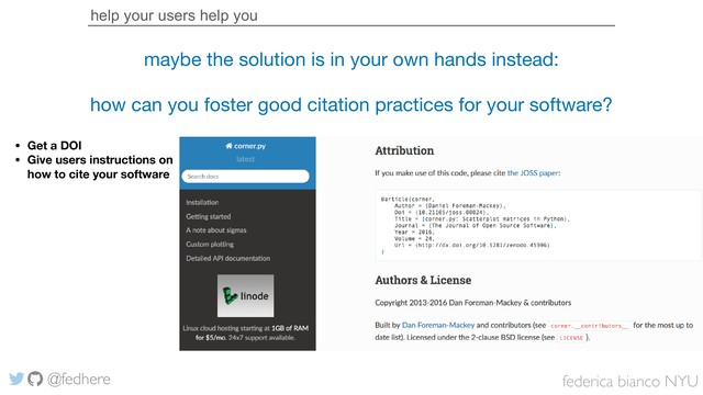 federica bianco NYU
@fedhere
help your users help you
maybe the solution is in your own hands instead:

how can you foster good citation practices for your software?
• Get a DOI
• Give users instructions on
how to cite your software

