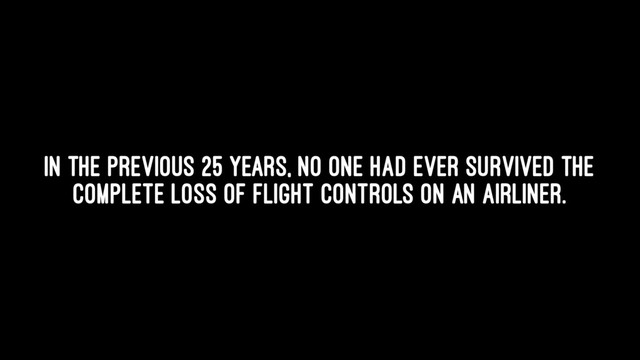 In the previous 25 years, no one had ever survived the
complete loss of flight controls on an airliner.
