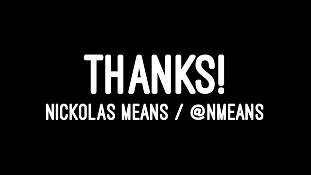 THANKS!
NICKOLAS MEANS / @NMEANS
