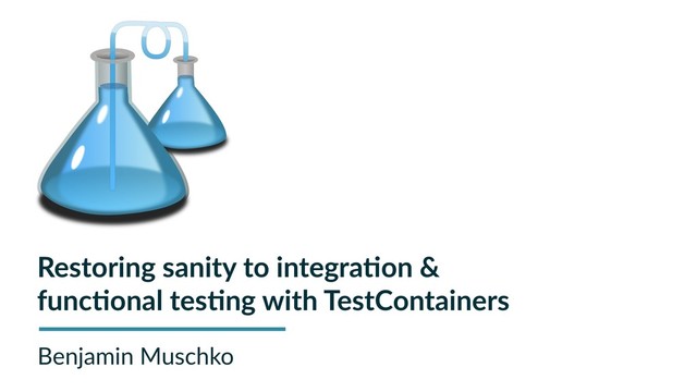 Restoring sanity to integra-on &
func-onal tes-ng with TestContainers
Benjamin Muschko
