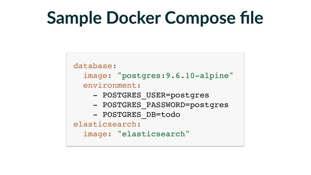 Sample Docker Compose ﬁle
database: 
image: "postgres:9.6.10-alpine" 
environment: 
- POSTGRES_USER=postgres 
- POSTGRES_PASSWORD=postgres 
- POSTGRES_DB=todo 
elasticsearch: 
image: "elasticsearch"
