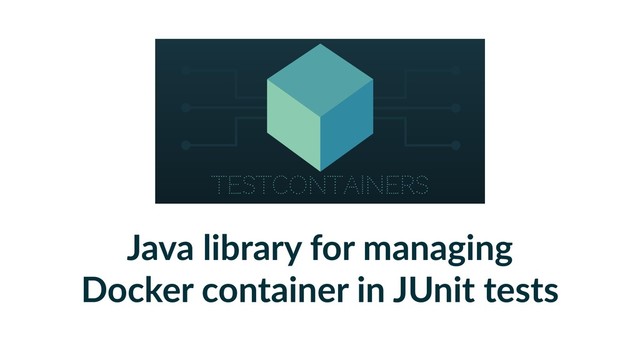 Java library for managing
Docker container in JUnit tests
