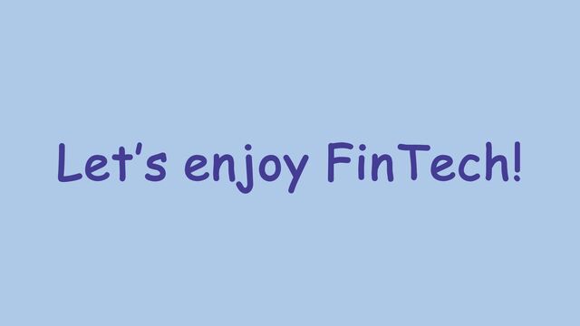 Let’s enjoy FinTech!

