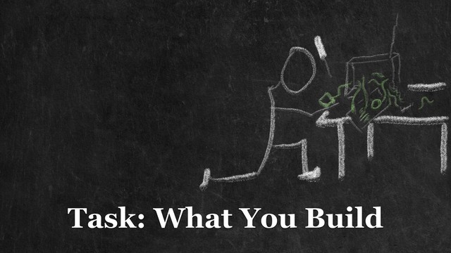 Task: What You Build
