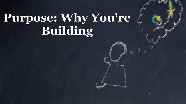 Purpose: Why You're
Building
