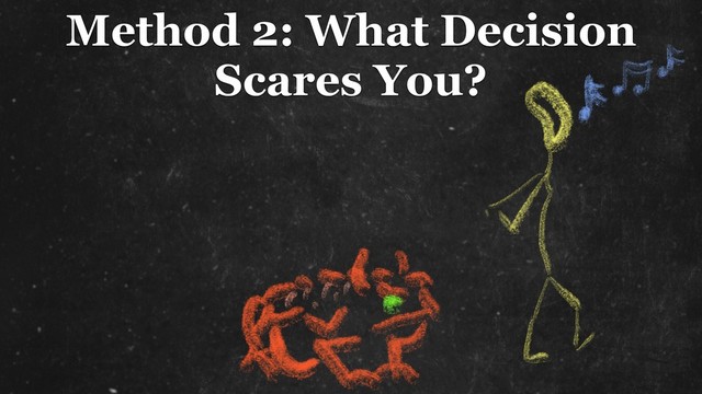 Method 2: What Decision
Scares You?
