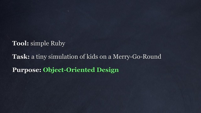 Tool: simple Ruby
Task: a tiny simulation of kids on a Merry-Go-Round
Purpose: Object-Oriented Design
