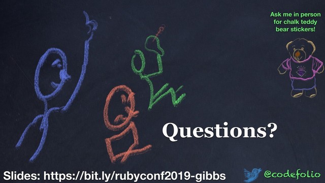 Questions?
@codefolio
Slides: https://bit.ly/rubyconf2019-gibbs
Ask me in person
for chalk teddy
bear stickers!
