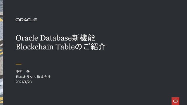 Oracle Database新機能
Blockchain Tableのご紹介
中村 岳
日本オラクル株式会社
2021/1/28
