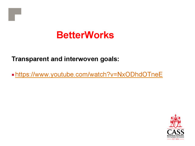 BetterWorks
Transparent and interwoven goals:
■ https://www.youtube.com/watch?v=NxODhdOTneE
