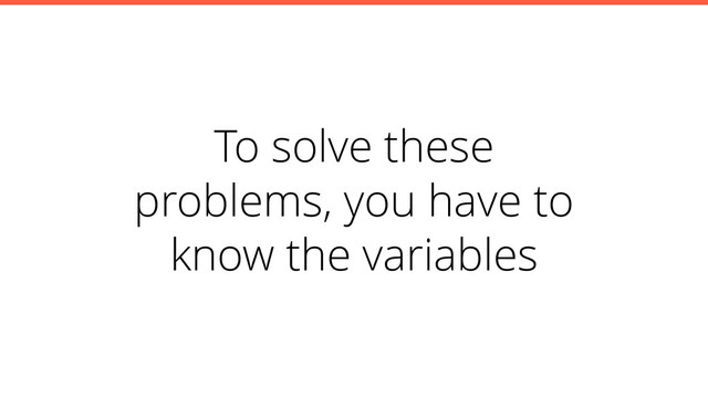 To solve these
problems, you have to
know the variables

