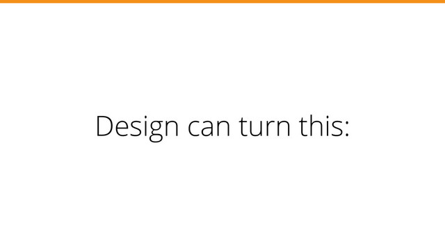 Design can turn this:
