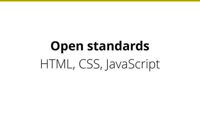 HTML, CSS, JavaScript
Open standards
