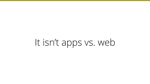It isn’t apps vs. web
