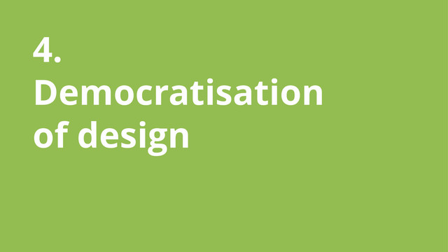 4.
Democratisation
of design
