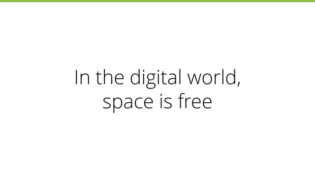 In the digital world,
space is free
