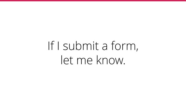 If I submit a form,
let me know.
