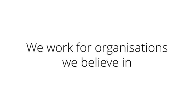We work for organisations
we believe in
