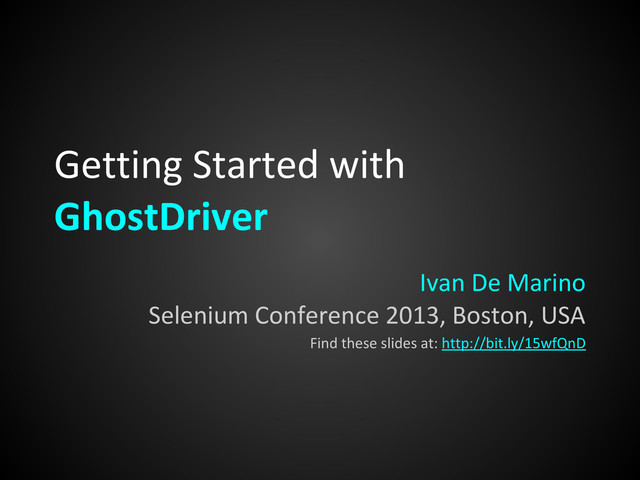 Getting Started with
GhostDriver
Ivan De Marino
Selenium Conference 2013, Boston, USA
Find these slides at: http://bit.ly/15wfQnD
