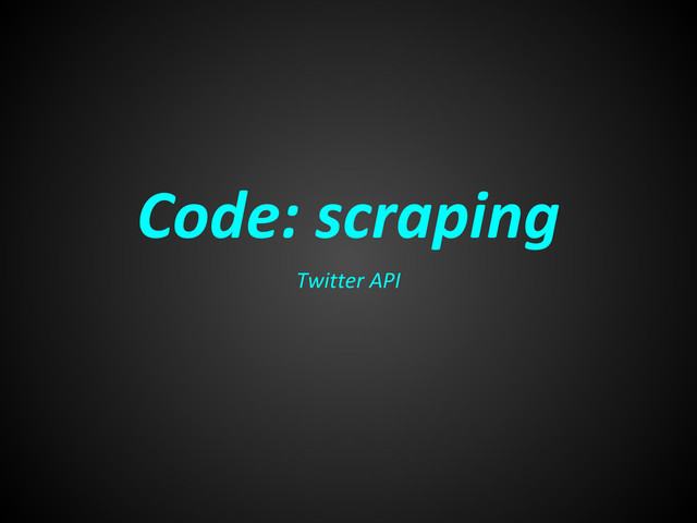 Code: scraping
Twitter API
