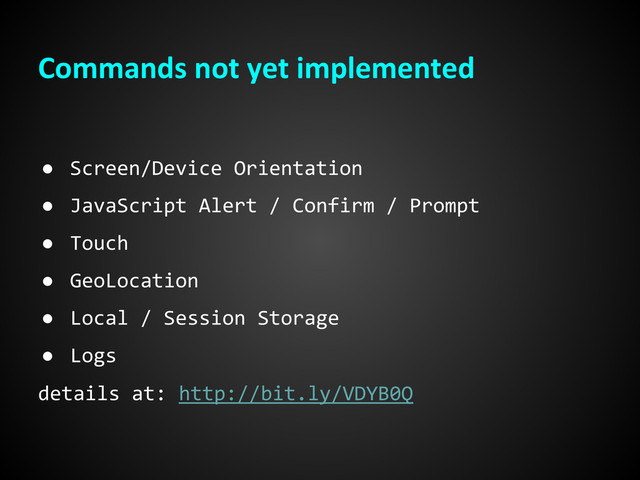 Commands not yet implemented
● Screen/Device Orientation
● JavaScript Alert / Confirm / Prompt
● Touch
● GeoLocation
● Local / Session Storage
● Logs
details at: http://bit.ly/VDYB0Q

