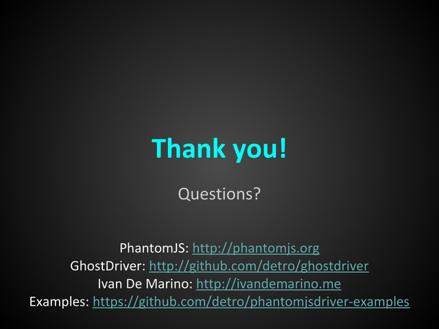 Questions?
Thank you!
PhantomJS: http://phantomjs.org
GhostDriver: http://github.com/detro/ghostdriver
Ivan De Marino: http://ivandemarino.me
Examples: https://github.com/detro/phantomjsdriver-examples
