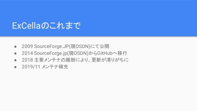 ExCellaのこれまで
● 2009 SourceForge.JP(現OSDN)にて公開
● 2014 SourceForge.jp(現OSDN)からGitHubへ移行
● 2018 主要メンテナの離脱により、更新が滞りがちに
● 2019/11 メンテナ補充

