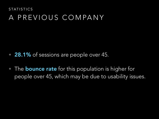 • 28.1% of sessions are people over 45.
• The bounce rate for this population is higher for
people over 45, which may be due to usability issues.
A P R E V I O U S C O M PA N Y
S TAT I S T I C S
